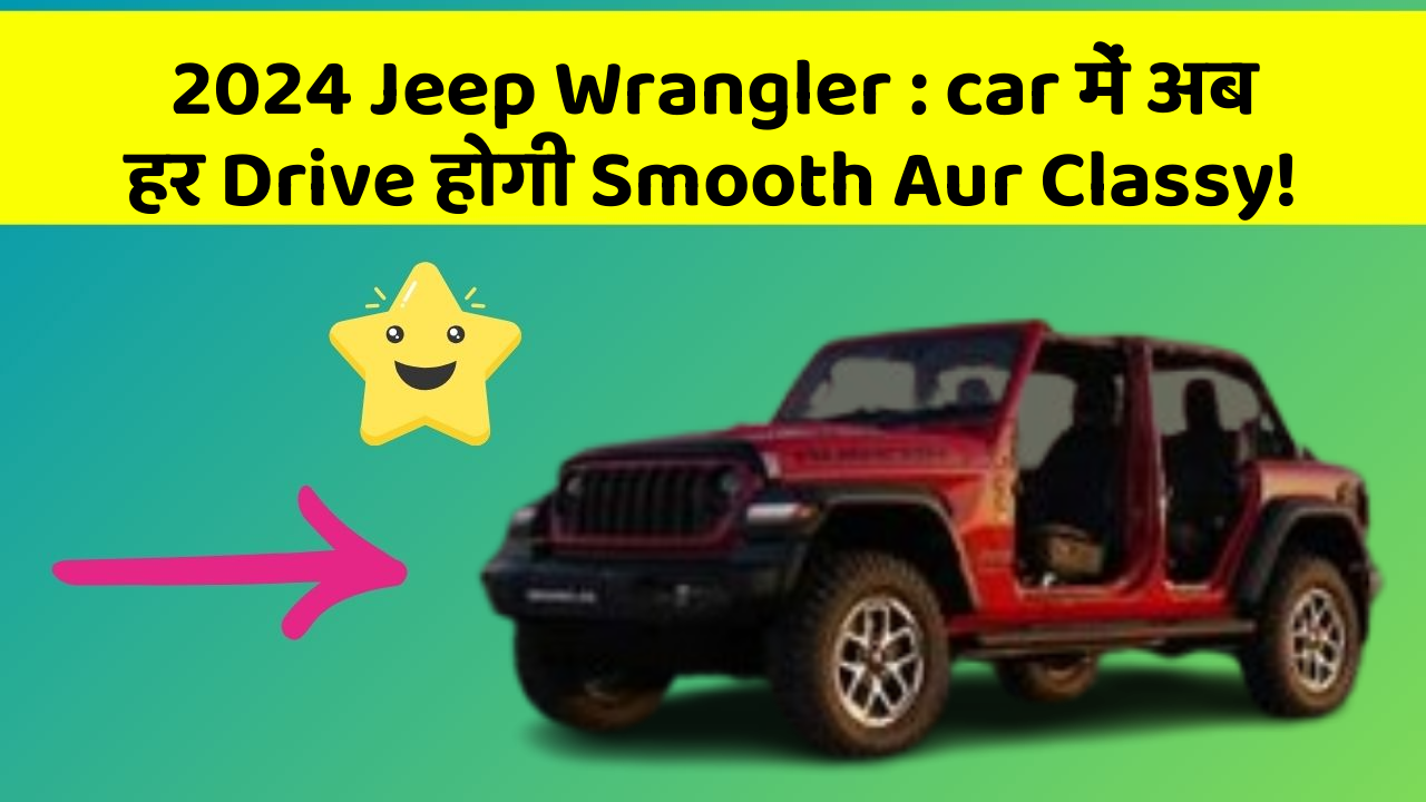 2024 Jeep Wrangler : car में अब हर Drive होगी Smooth Aur Classy!