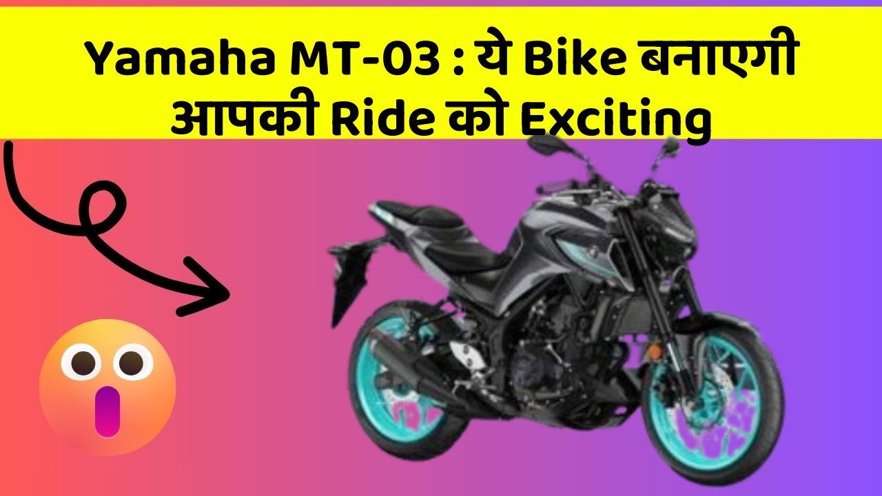 Yamaha MT-03: ये Bike बनाएगी आपकी Ride को Exciting