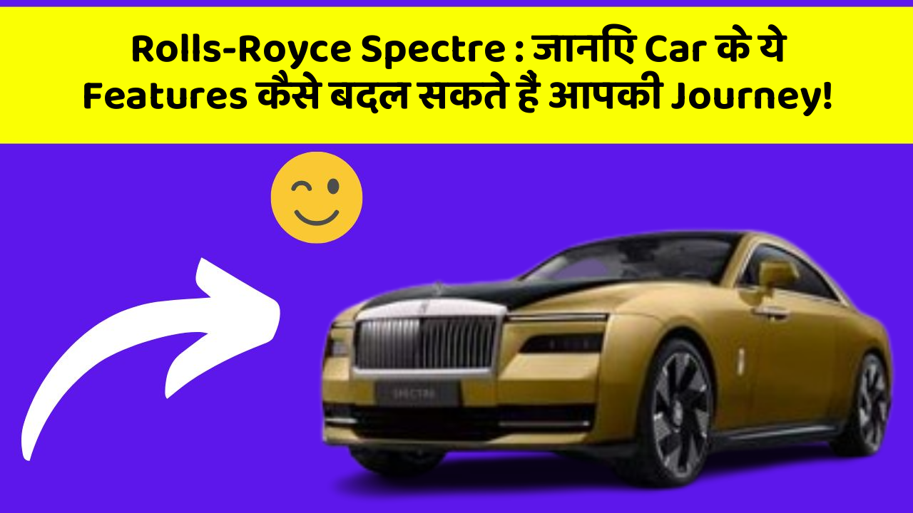 Rolls-Royce Spectre : जानिए Car के ये Features कैसे बदल सकते हैं आपकी Journey!