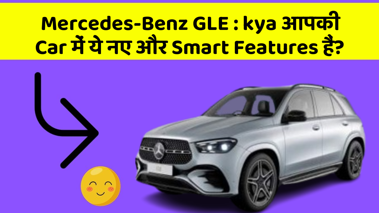 Mercedes-Benz GLE: kya आपकी Car में ये नए और Smart Features हैं?