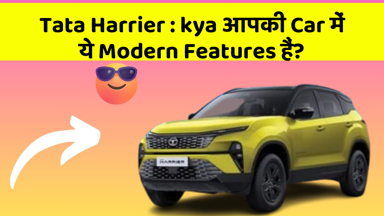 Tata Harrier : kya आपकी Car में ये Modern Features हैं?