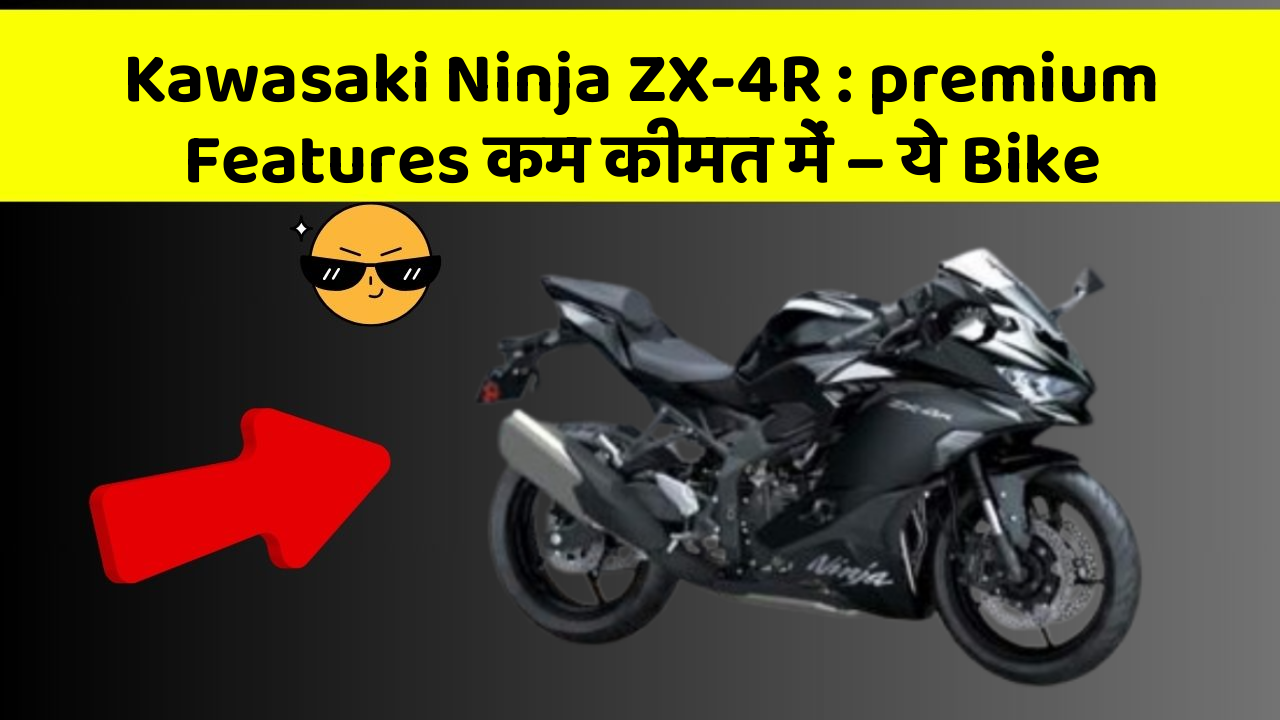 Kawasaki Ninja ZX-4R: premium Features कम कीमत में – ये Bike