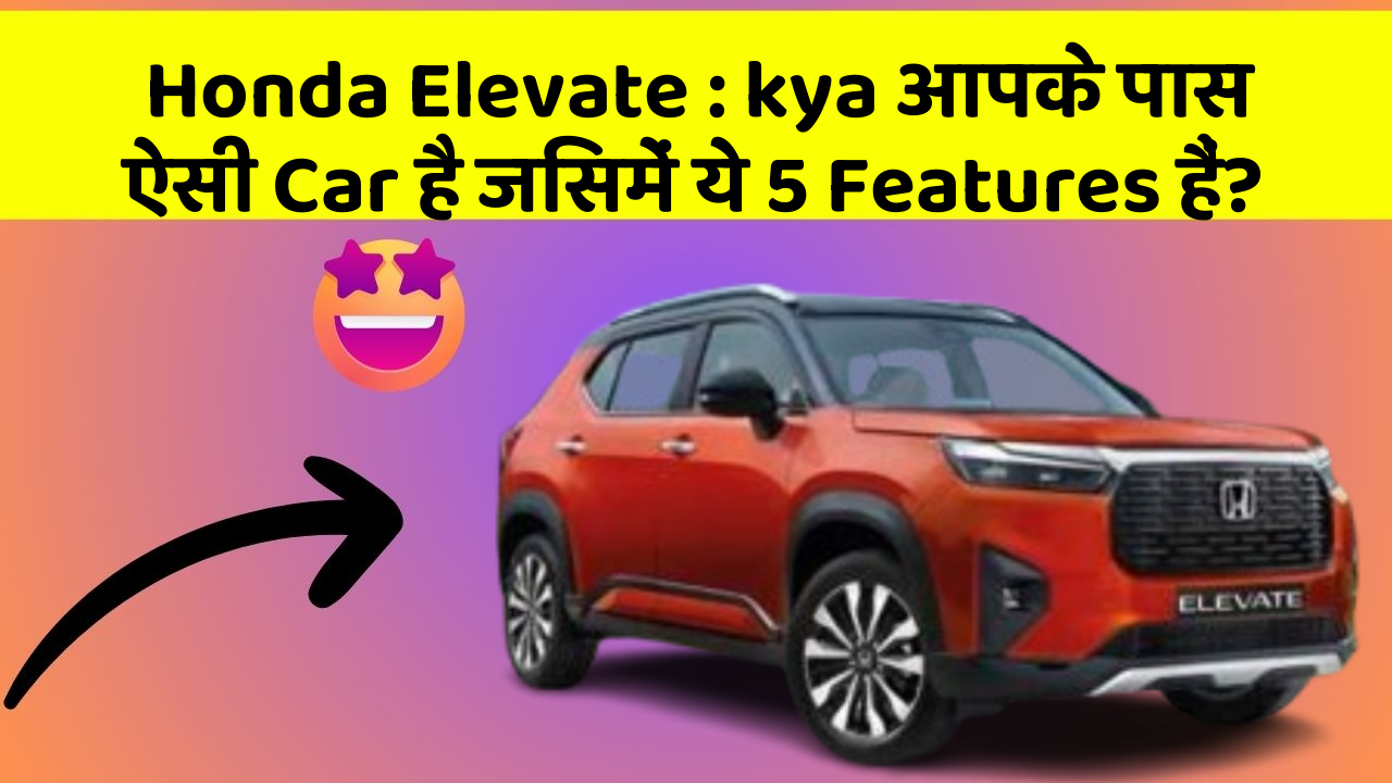 Honda Elevate : kya आपके पास ऐसी Car है जिसमें ये 5 Features हैं?