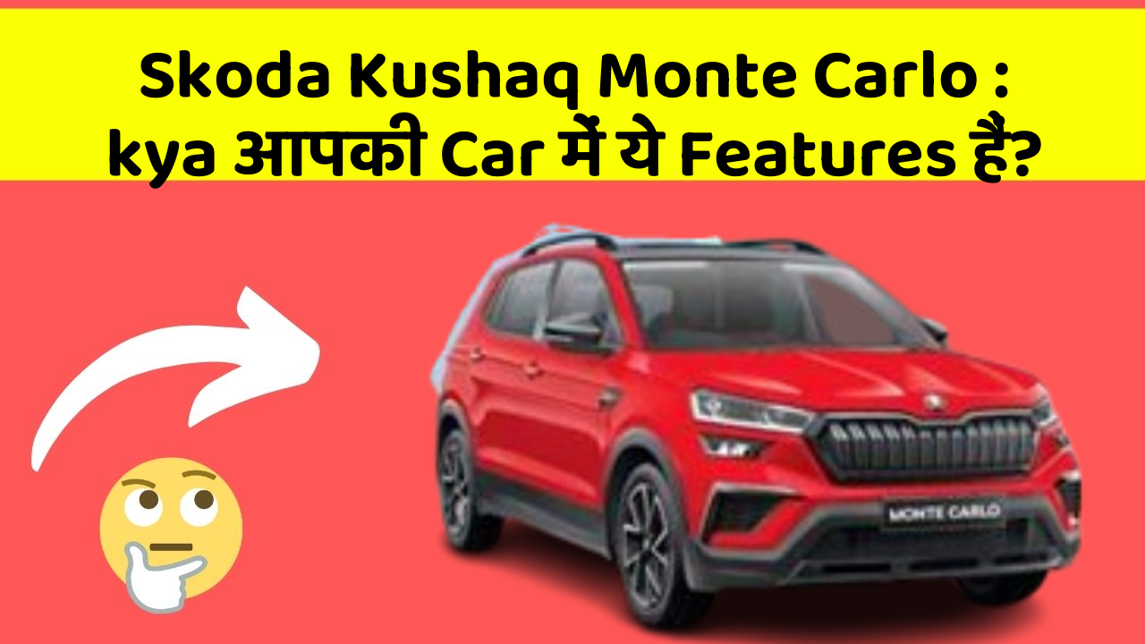 Skoda Kushaq Monte Carlo: kya आपकी Car में ये Features हैं?