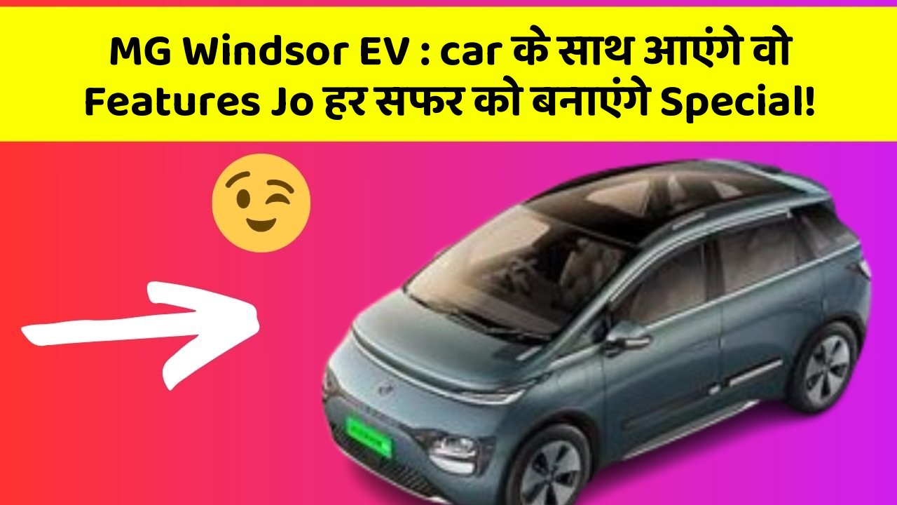 MG Windsor EV: car के साथ आएंगे वो Features Jo हर सफर को बनाएंगे Special!