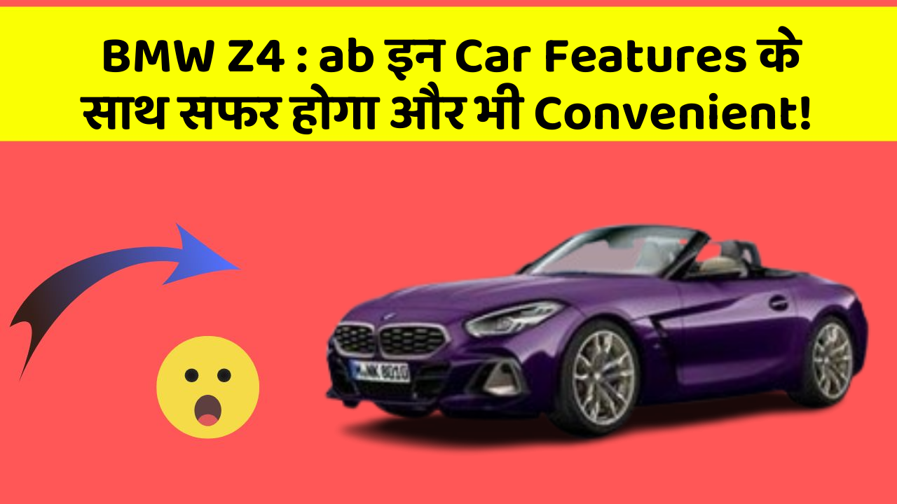 BMW Z4: ab इन Car Features के साथ सफर होगा और भी Convenient!