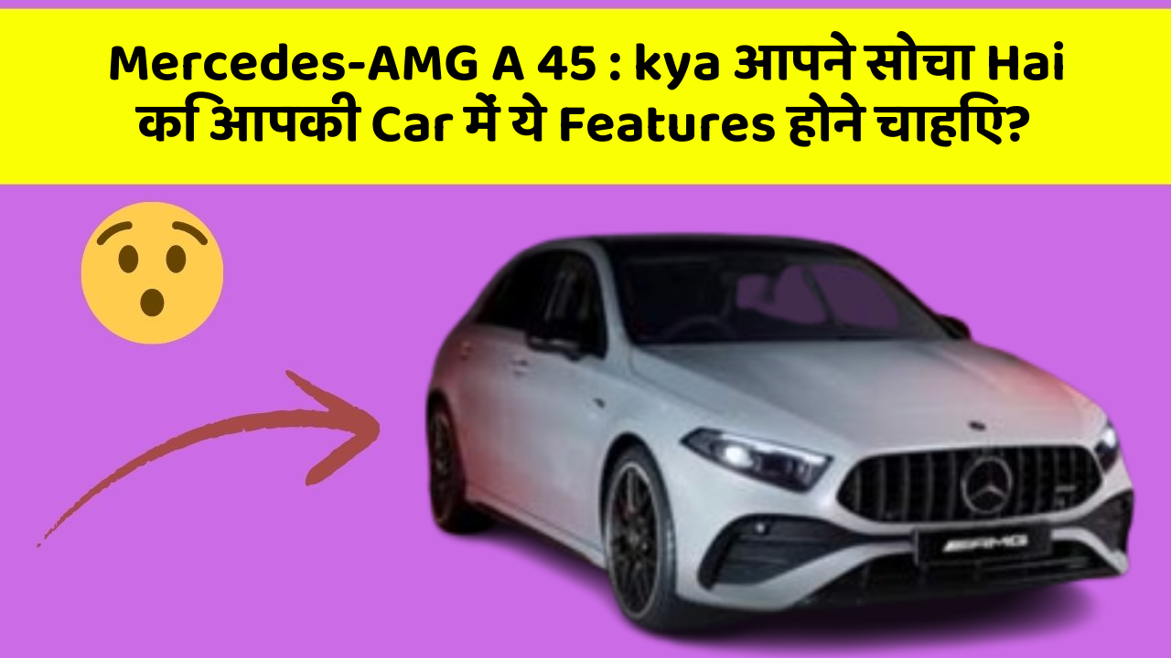 Mercedes-AMG A 45: kya आपने सोचा Hai कि आपकी Car में ये Features होने चाहिए?