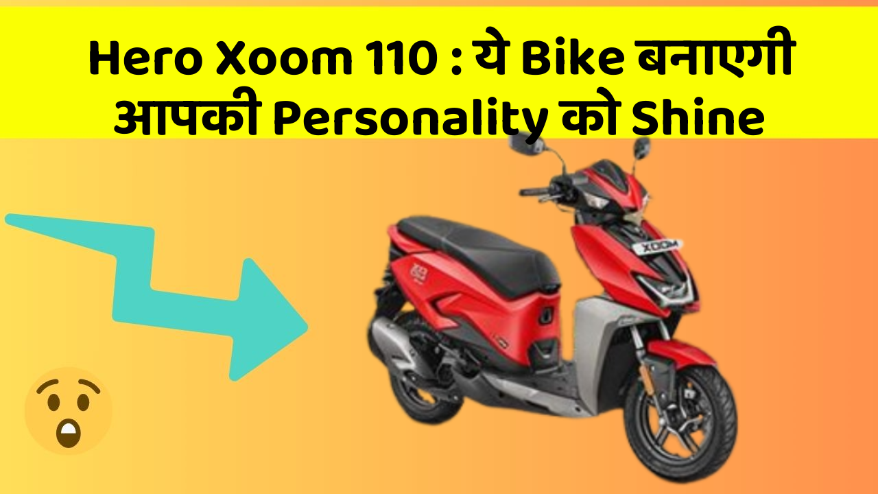 Hero Xoom 110: ये Bike बनाएगी आपकी Personality को Shine