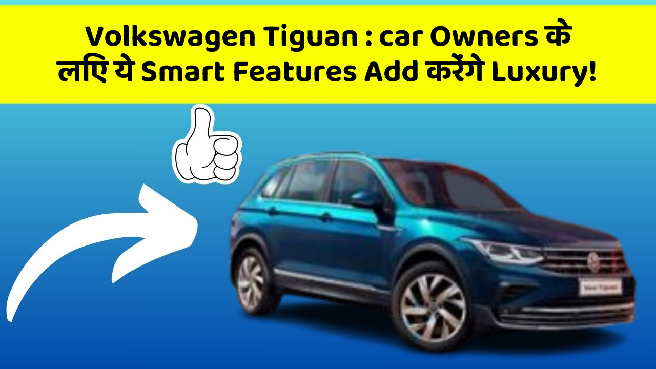 Volkswagen Tiguan : car Owners के लिए ये Smart Features Add करेंगे Luxury!