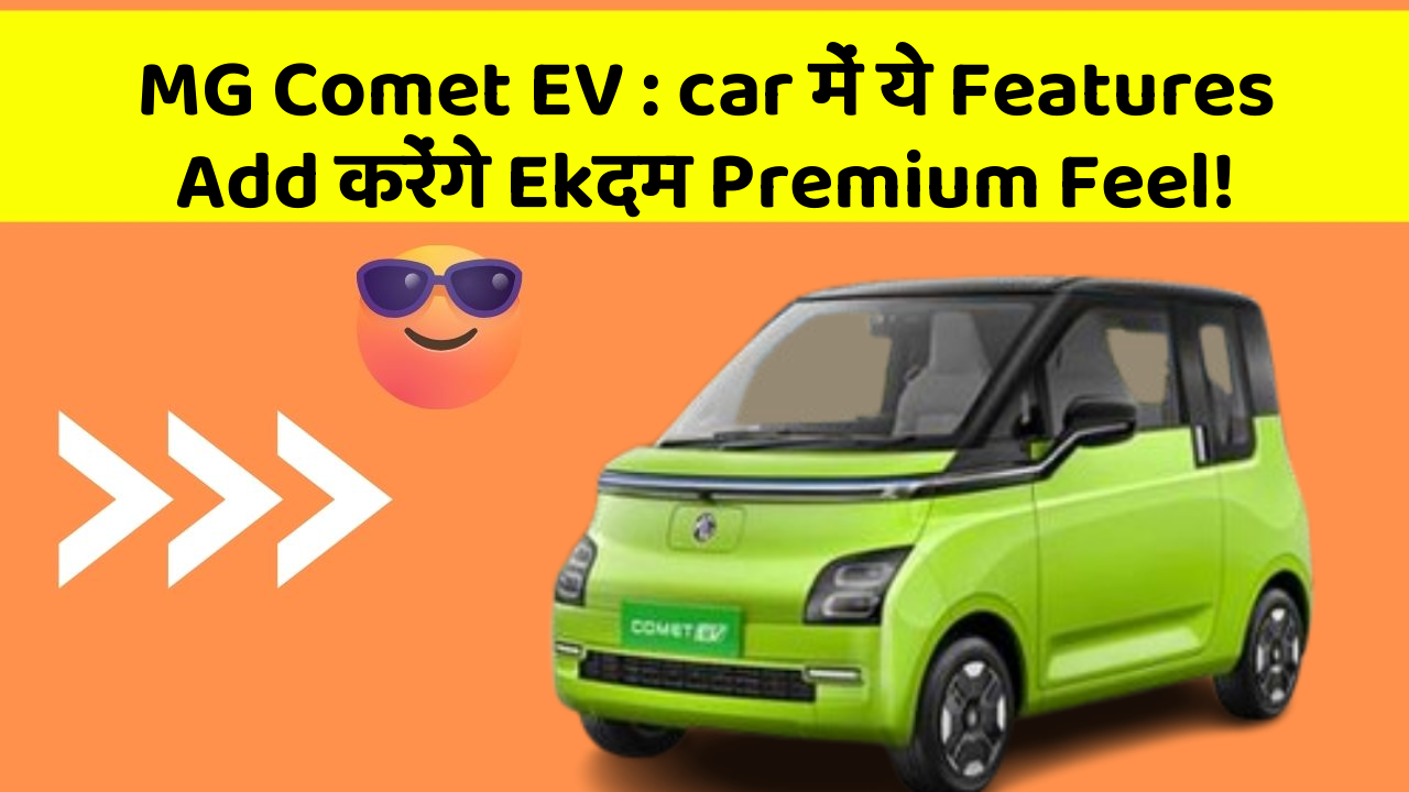 MG Comet EV : car में ये Features Add करेंगे Ekदम Premium Feel!