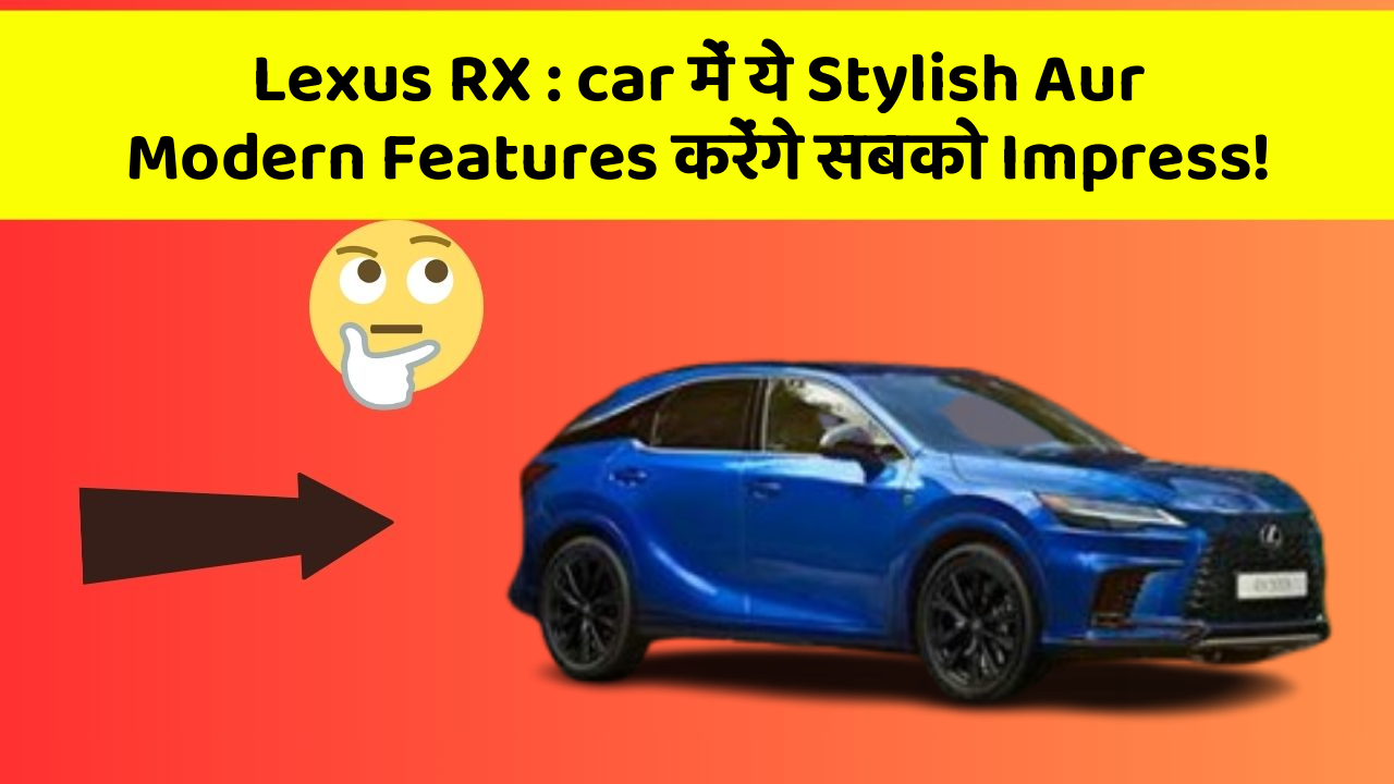 Lexus RX : car में ये Stylish Aur Modern Features करेंगे सबको Impress!