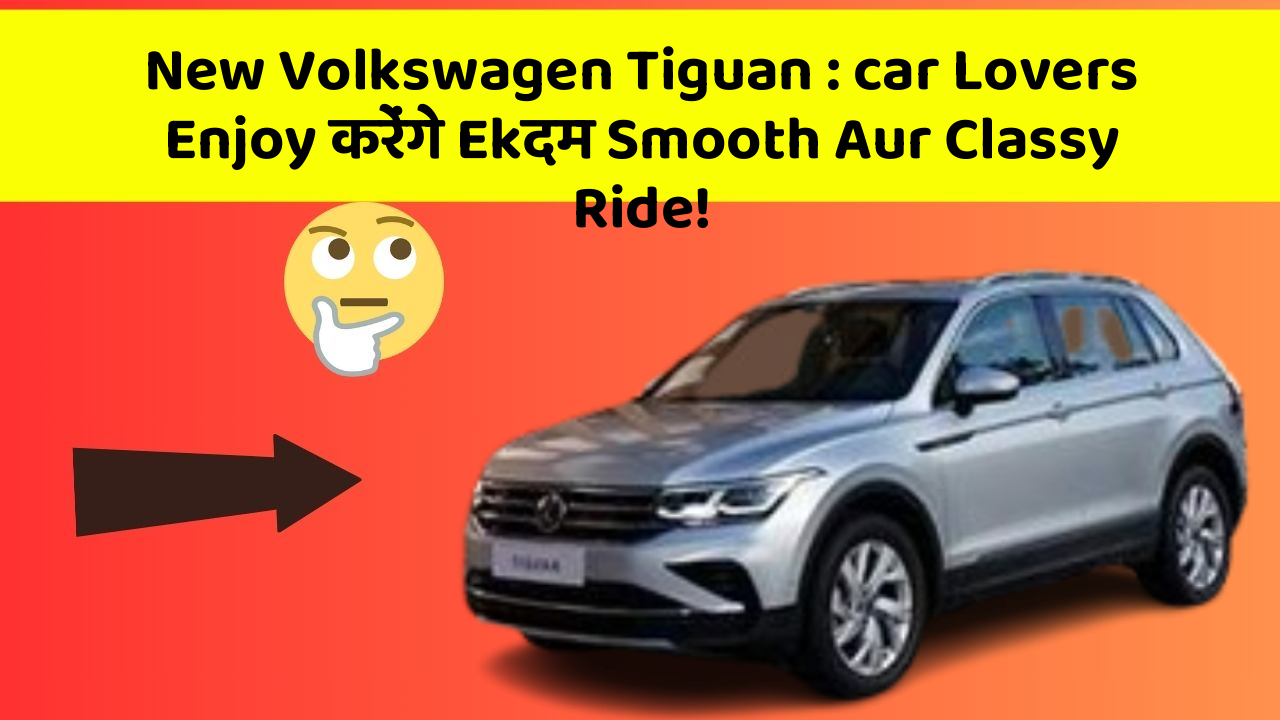 New Volkswagen Tiguan: car Lovers Enjoy करेंगे Ekदम Smooth Aur Classy Ride!
