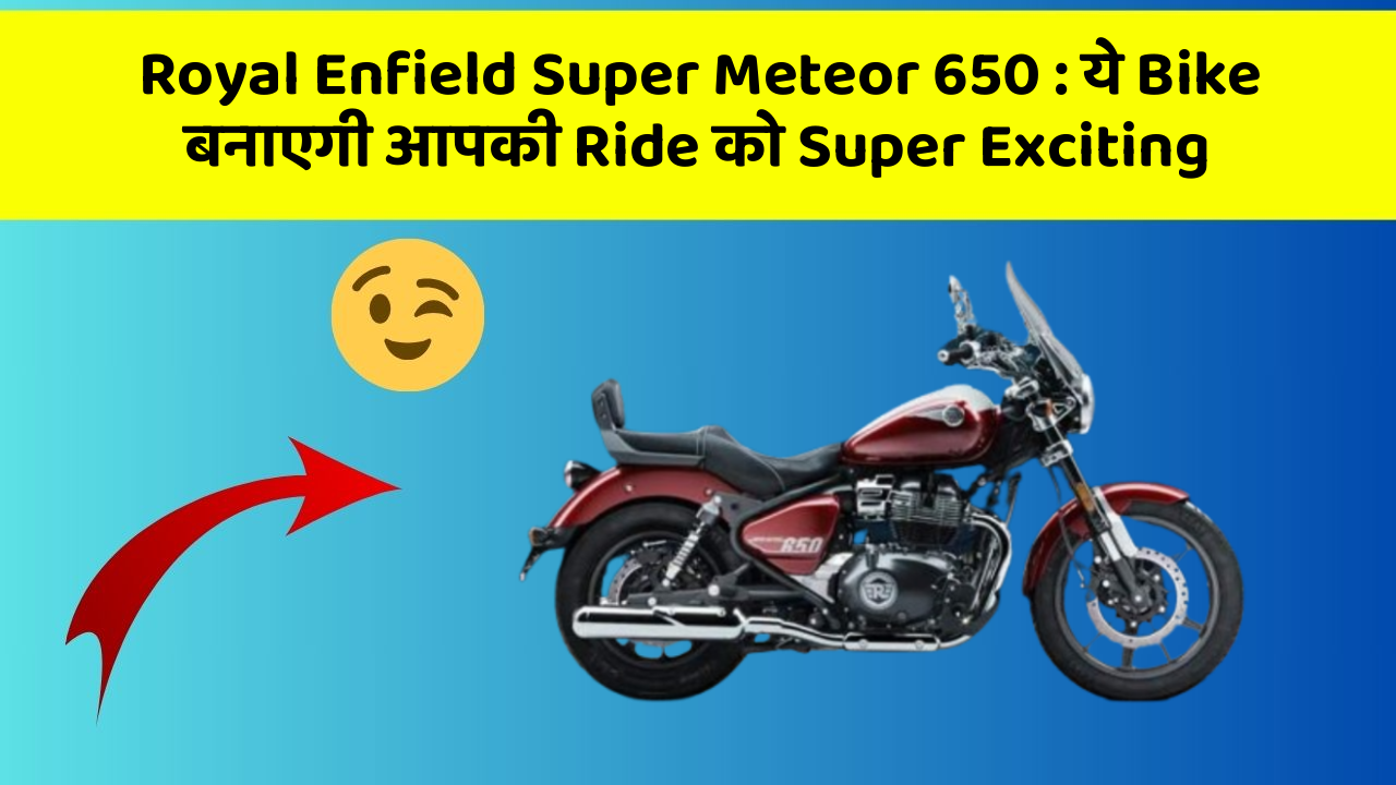 Royal Enfield Super Meteor 650: ये Bike बनाएगी आपकी Ride को Super Exciting