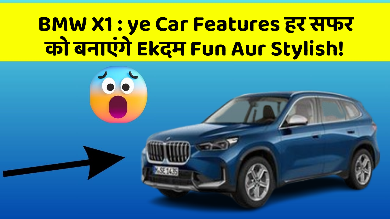 BMW X1 : ye Car Features हर सफर को बनाएंगे Ekदम Fun Aur Stylish!