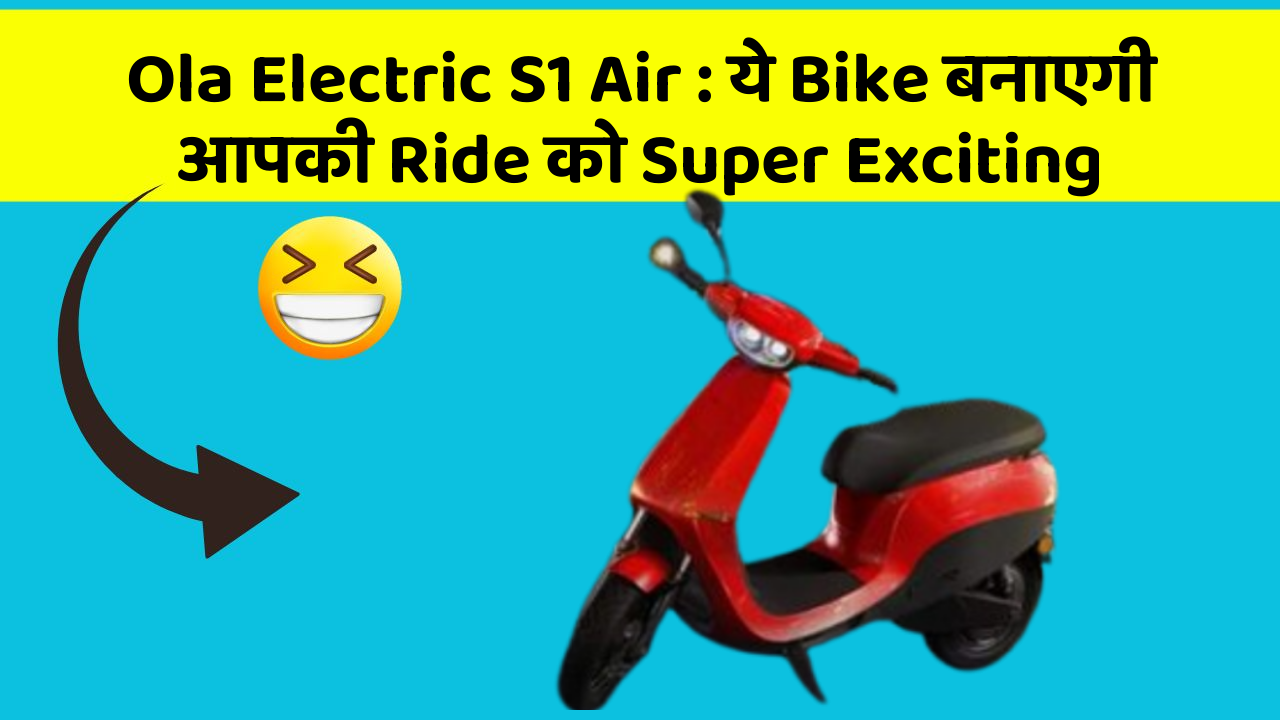 Ola Electric S1 Air : ये Bike बनाएगी आपकी Ride को Super Exciting